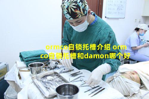 ormco自锁托槽介绍 ormco自锁托槽和damon哪个好